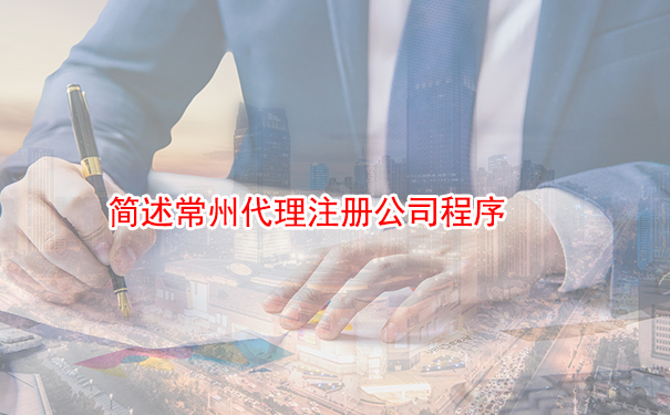 简述常州代理注册公司程序 
