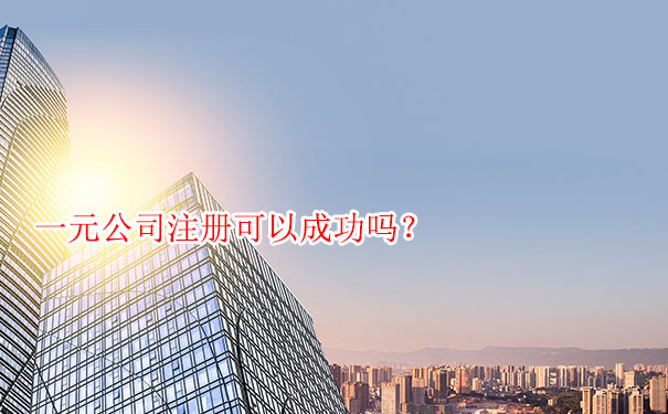 一元公司注册可以成功吗?